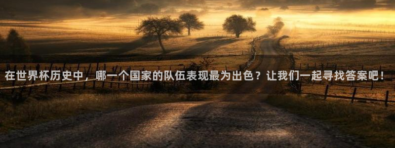 世界杯附加赛赛程表：在世界杯历史中，哪一个国家的队伍表现最为出色？让我们一起寻找答案吧！