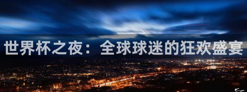 世界杯：世界杯之夜：全球球迷的狂欢盛宴