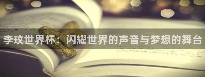 亚洲杯比赛直播：李玟世界杯：闪耀世界的声音与梦想的舞台