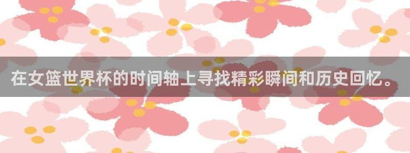 2026年世界杯赛程：在女篮世界杯的时间轴上寻找精彩瞬间和历史回忆。